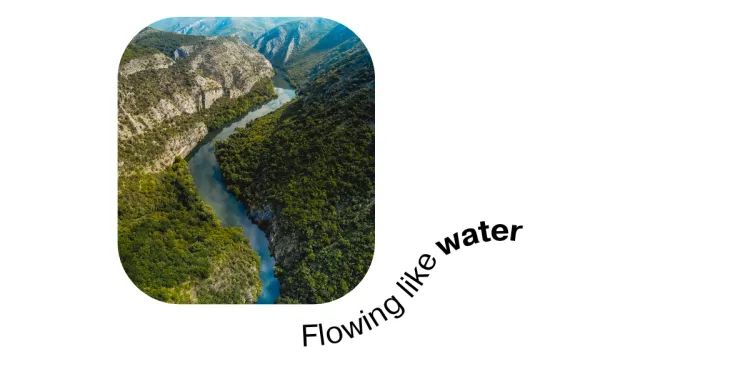 A photograph of a river flowing among the mountaings, and the phrase Flowing like Water written in a wavy line.
